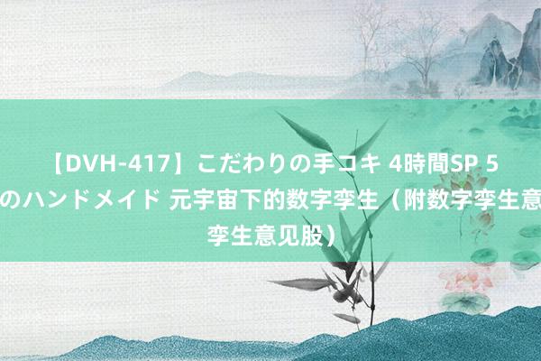 【DVH-417】こだわりの手コキ 4時間SP 5 30人のハンドメイド 元宇宙下的数字孪生（附数字孪生意见股）