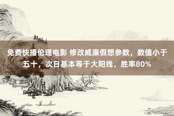 免费快播伦理电影 修改威廉假想参数，数值小于五十，次日基本等于大阳线，胜率80%