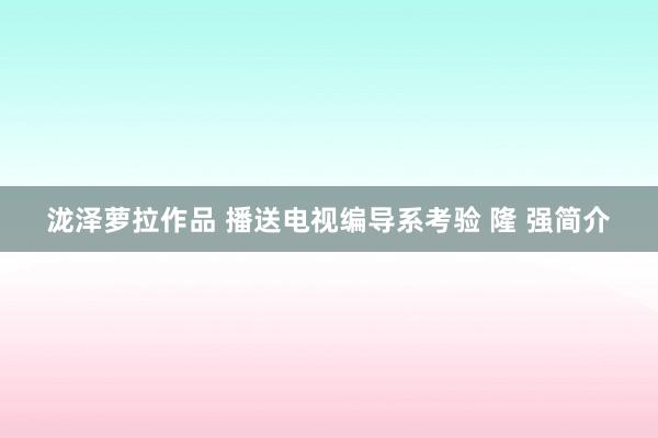 泷泽萝拉作品 播送电视编导系考验 隆 强简介