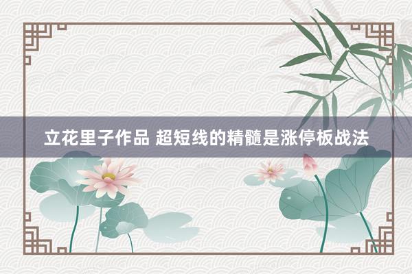 立花里子作品 超短线的精髓是涨停板战法