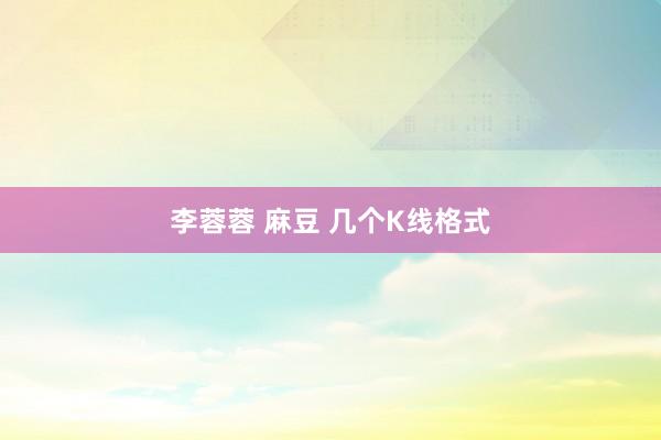 李蓉蓉 麻豆 几个K线格式