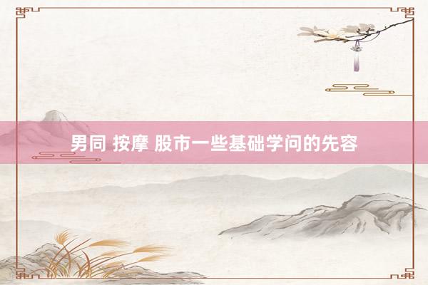 男同 按摩 股市一些基础学问的先容