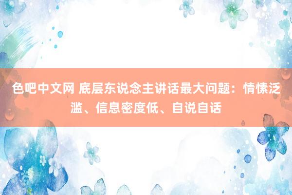 色吧中文网 底层东说念主讲话最大问题：情愫泛滥、信息密度低、自说自话