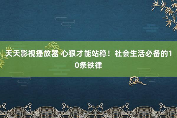 天天影视播放器 心狠才能站稳！社会生活必备的10条铁律