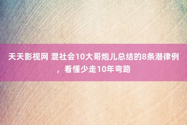 天天影视网 混社会10大哥炮儿总结的8条潜律例，看懂少走10年弯路