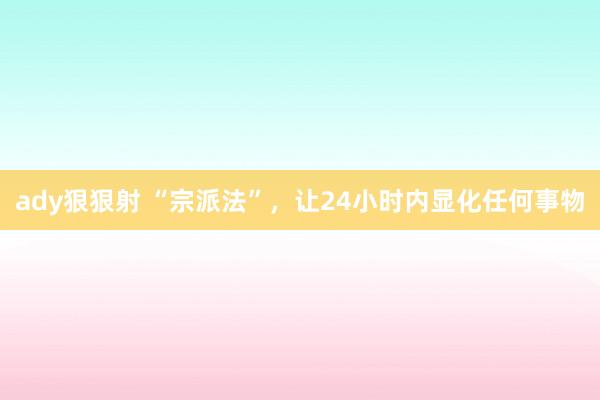 ady狠狠射 “宗派法”，让24小时内显化任何事物