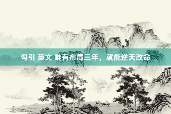 勾引 英文 唯有布局三年，就能逆天改命